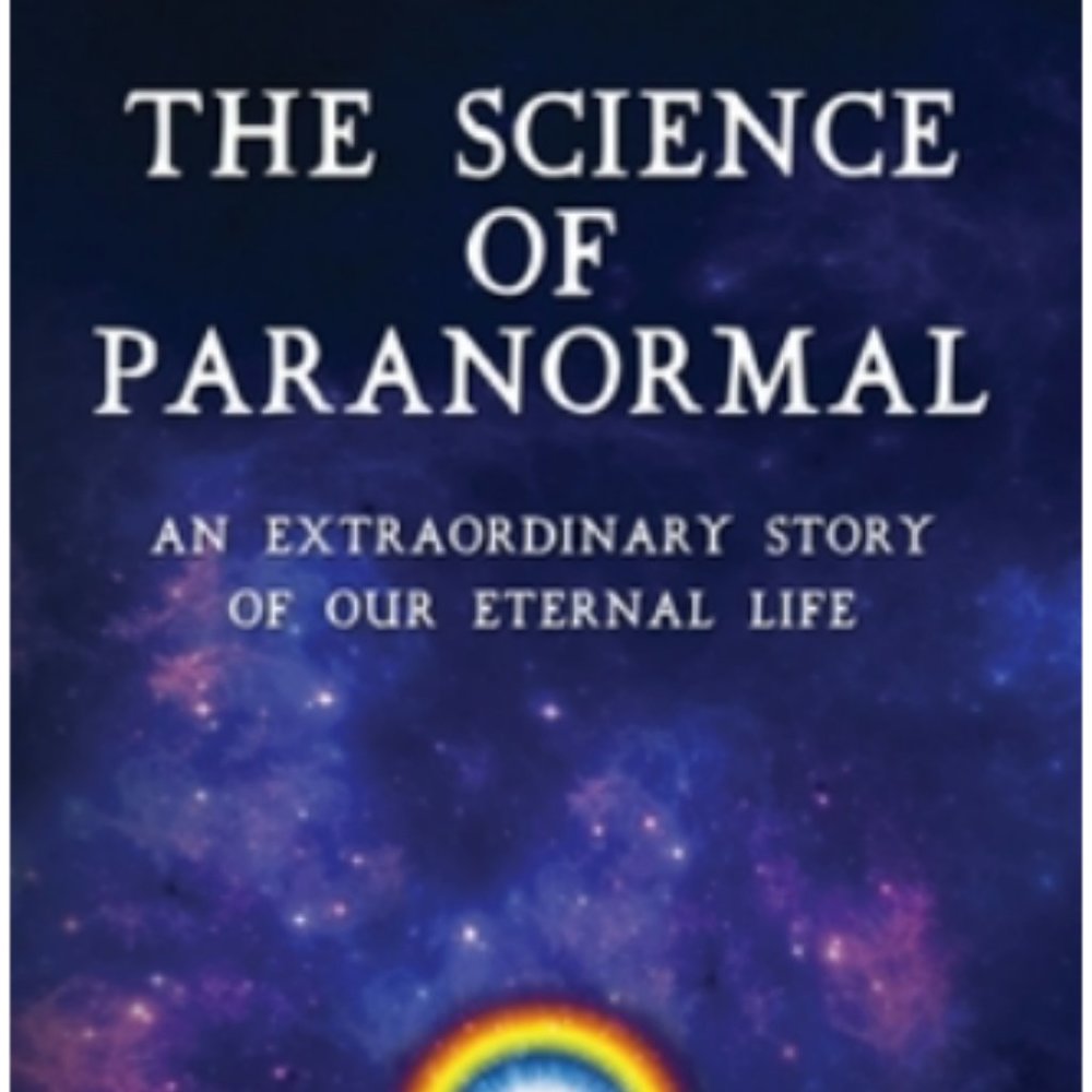 The Science of Paranormal: An Extraordinary Story Of Our Eternal Life
